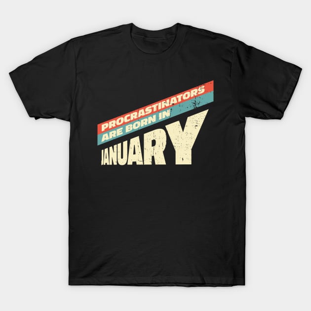 Procrastinators are born in January T-Shirt by Made by Popular Demand